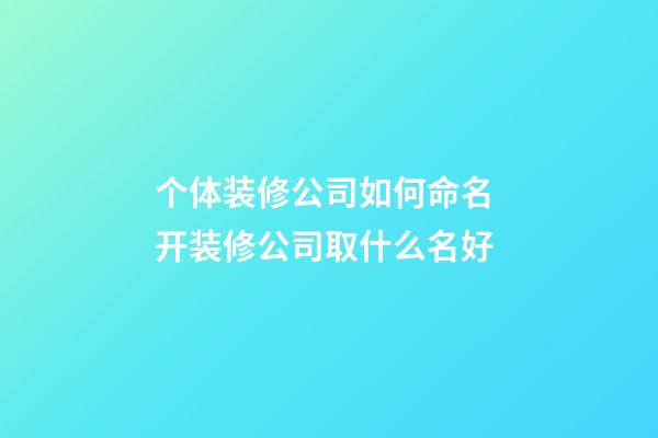 个体装修公司如何命名 开装修公司取什么名好-第1张-公司起名-玄机派